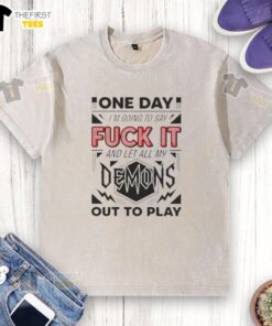 Alt Text: Washed t-shirt with 'Pretty One Day I'm Going to Say F* It Demons and Let All My Out to Play' graphic design.