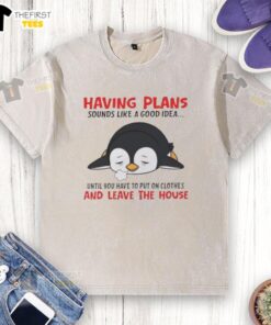 Cute penguin graphic on a washed t-shirt with the phrase 'Sounds like a good idea until you have to leave the house.'