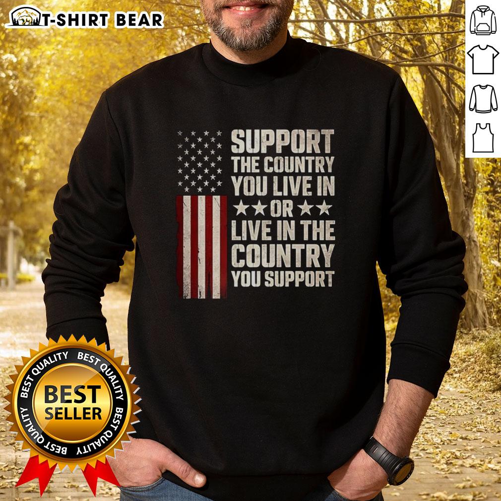 Pretty Support The Country You Live In Or Live In The Country You Support Flag Sweatshirt Pretty support the country you live in or live in the country you support flag sweatshirt in vibrant colors.