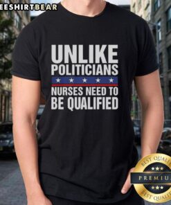 Satirical T-shirt design featuring 'Pretty Unlike Politicians Nurses Need To Be Qualified' text, highlighting nurse qualifications.