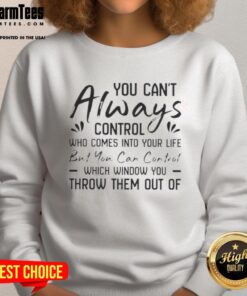 Cozy sweatshirt with 'You can't control who comes into your life but can control which window you throw them out' design.