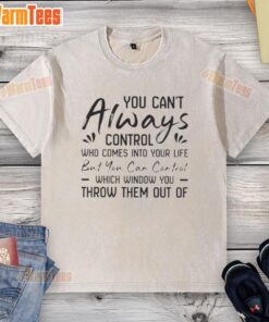 Motivational washed t-shirt featuring the quote: 'You can't control who comes into your life, but you can control which window you throw them out.'
