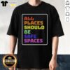 Top All Places Should Be Safe Spaces T-Shirt featuring a bold, colorful design promoting inclusivity and safety.