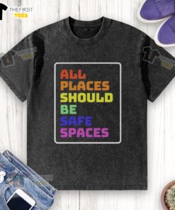 Top All Places Should Be Safe Spaces washed t-shirt featuring a vibrant design promoting inclusivity and safety.