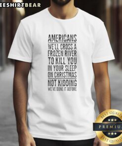 Funny Christmas T-Shirt featuring 'Top Americans We'll Cross A Frozen River To Kill You In Your Sleep' slogan.