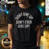 Top Don'T Give Up Don'T Ever Give Up T-Shirt featuring motivational text on a stylish graphic tee.
