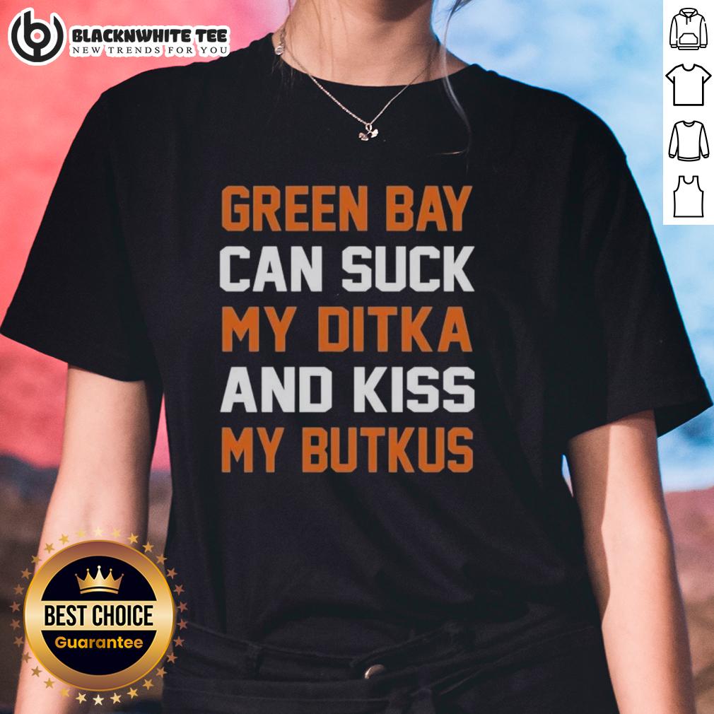 Top Green Bay Can Suck My Ditka And Kiss My Butkus Chicago Bears Ladies Tee Chicago Bears ladies tee featuring 'Top Green Bay Can Suck My Ditka and Kiss My Butkus' graphic design.