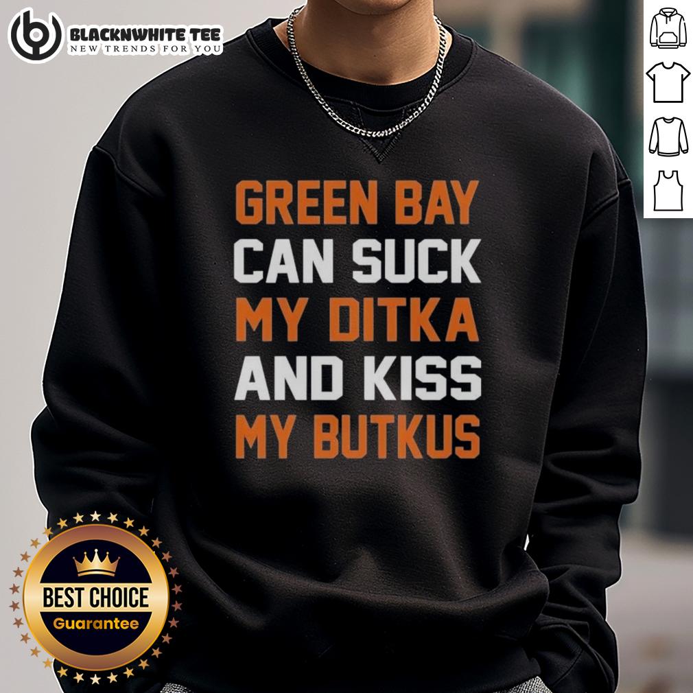 Top Green Bay Can Suck My Ditka And Kiss My Butkus Chicago Bears Sweatshirt Chicago Bears sweatshirt featuring bold text 'Top Green Bay Can Suck My Ditka And Kiss My Butkus' - perfect for fans.