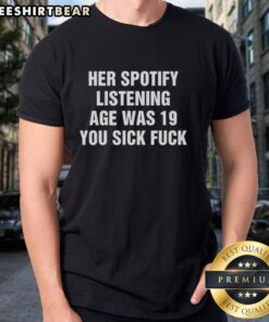 Top Her Spotify Listening Age Was 19 You Sick Fck T-Shirt design featuring bold text and artistic graphics.