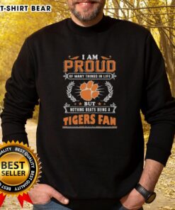 Clemson Tigers fan sweatshirt with text: 'I Am Proud Of Many Things In Life, But Nothing Beats Being A Clemson Tigers Fan.'