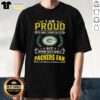 Green Bay Packers fan t-shirt with the phrase 'I Am Proud Of Many Things In Life But Nothing Beats Being A Packers Fan'.