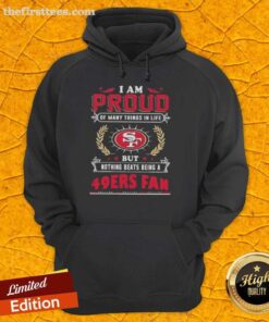 Alt Text: Cozy hoodie featuring the phrase I Am Proud Of Many Things But Nothing Beats Being A San Francisco 49ers Fan.