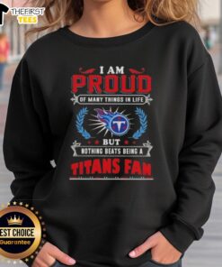 Alt Text: Comfortable Tennessee Titans fan sweatshirt with I Am Proud Of Many Things But Nothing Beats Being A Titans Fan design.