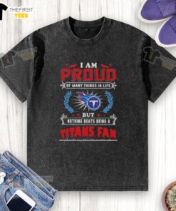 Washed t-shirt featuring 'I Am Proud Of Many Things In Life But Nothing Beats Being A Tennessee Titans Fan' design.
