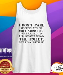 Stylish tank top featuring the phrase I dont care if people talk, I was raised to flush shit down the toilet, not play with it.