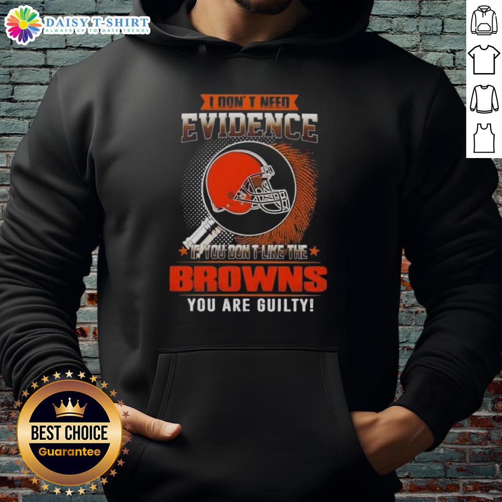 Top I Don't Need Evidence If You Don't Like The Cleveland Browns You Are Guilty Hoodie Cleveland Browns hoodie with 'I Don't Need Evidence' slogan, perfect for fans who love the team and its spirit.