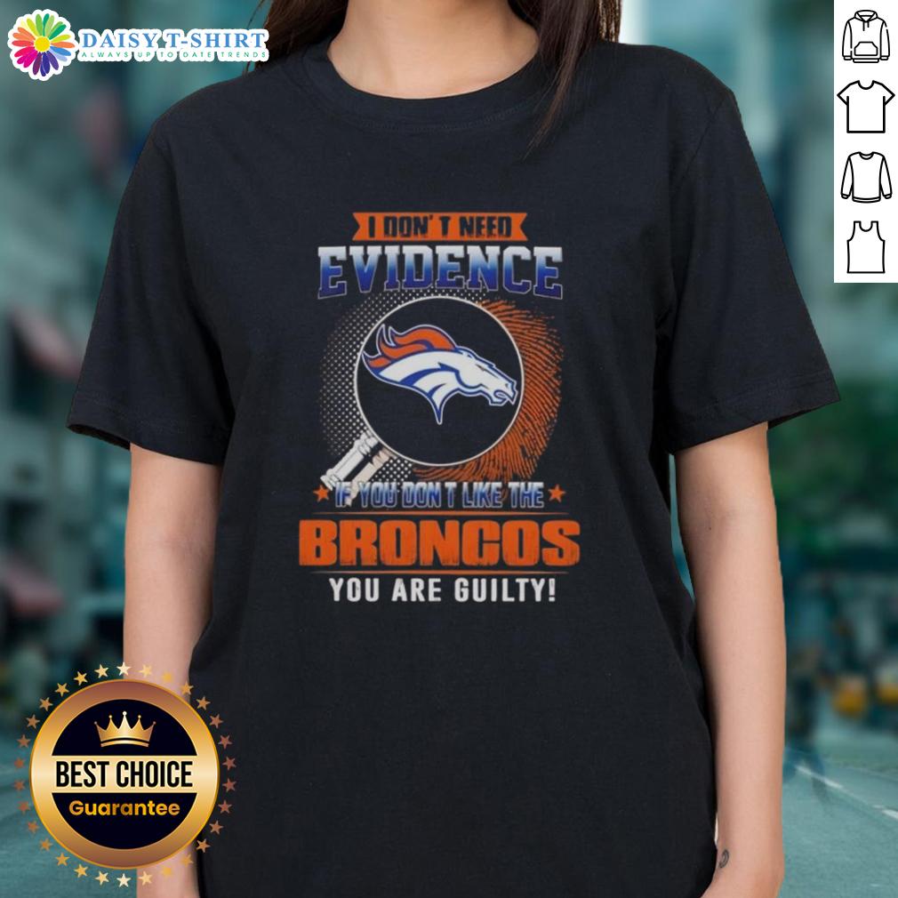 Top I Don't Need Evidence If You Don't Like The Denver Broncos You Are Guilty Ladies-Tee Denver Broncos ladies tee with 'I Don't Need Evidence' slogan, perfect for passionate fans and stylish game day wear.