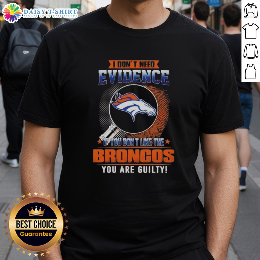 Top I Don't Need Evidence If You Don't Like The Denver Broncos You Are Guilty T-Shirt Top I Don't Need Evidence If You Don't Like The Denver Broncos You're Guilty T-Shirt design featuring bold typography.