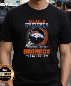 Top I Don't Need Evidence If You Don't Like The Denver Broncos You're Guilty T-Shirt design featuring bold typography.