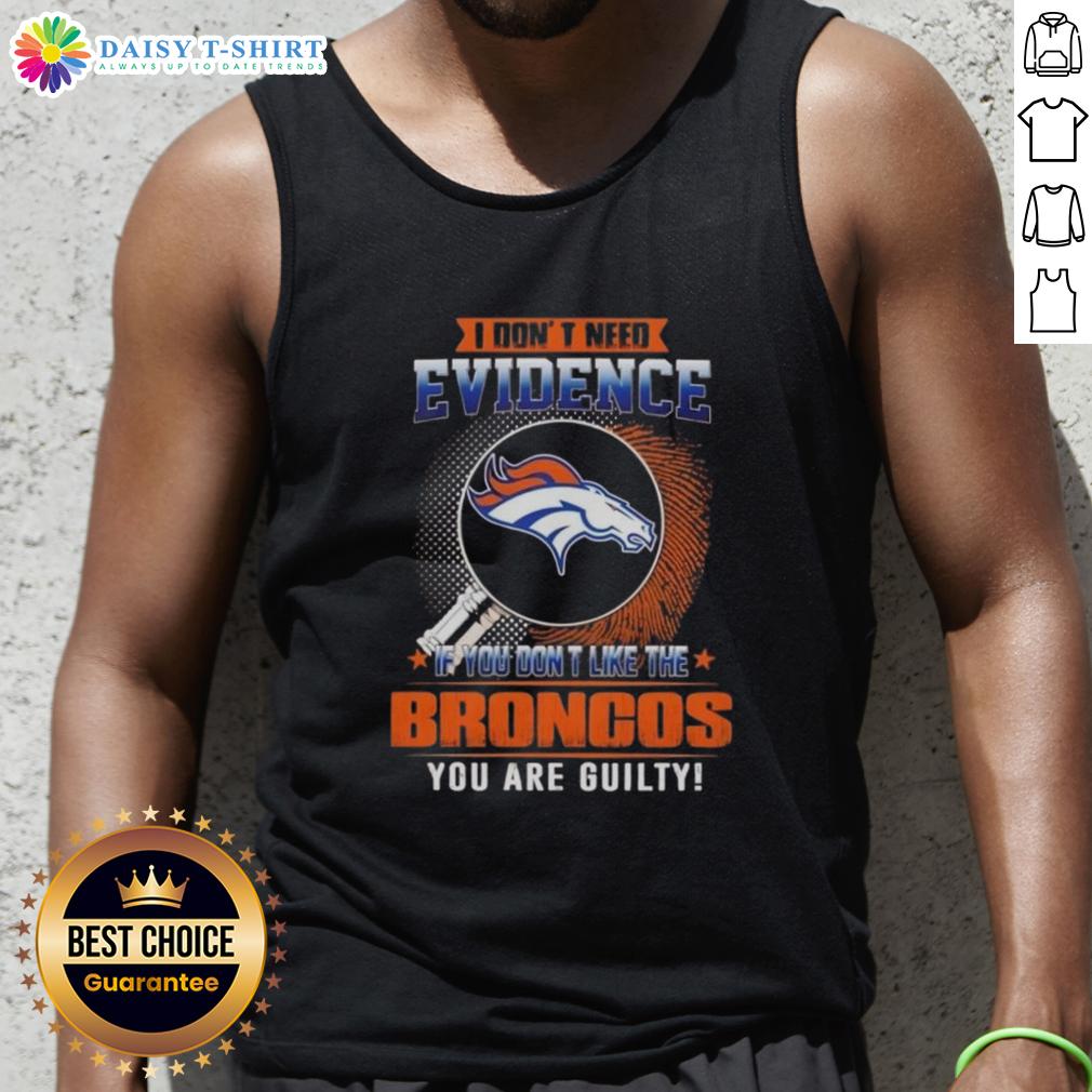 Top I Don't Need Evidence If You Don't Like The Denver Broncos You Are Guilty Tank Top Denver Broncos tank top with bold text: 'I Dont Need Evidence, If You Dont Like the Denver Broncos, You Are Guilty.'