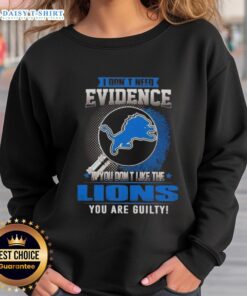Alt Text: Detroit Lions sweatshirt with 'I Dont Need Evidence, If You Dont Like The Detroit Lions, You Are Guilty' slogan.