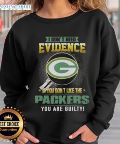 Alt Text: Top 'I Dont Need Evidence: If You Dont Like the Green Bay Packers, You Are Guilty' Sweatshirt design.