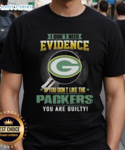 Alt Text: Top I Don't Need Evidence If You Don't Like The Green Bay Packers You're Guilty T-Shirt design in bold lettering.