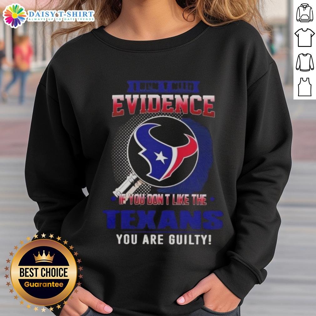 Top I Don't Need Evidence If You Don't Like The Houston Texans You Are Guilty Sweatshirt Top I Don't Need Evidence Houston Texans sweatshirt, perfect for fans who support the team with bold statements.