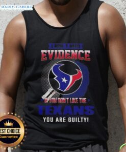 Top I Don't Need Evidence If You Don't Like The Houston Texans You're Guilty tank top design featuring bold text.