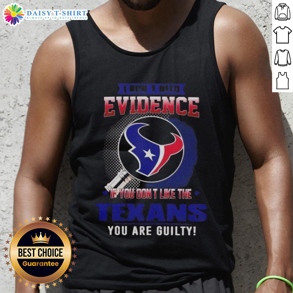 Top I Don't Need Evidence If You Don't Like The Houston Texans You Are Guilty Tank Top Top I Don't Need Evidence If You Don't Like The Houston Texans You're Guilty tank top design featuring bold text.