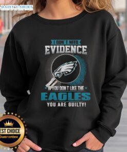 Top I Don't Need Evidence If You Don't Like The Philadelphia Eagles You're Guilty Sweatshirt in vibrant design.