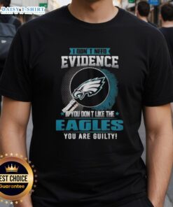 Top I Don't Need Evidence If You Don't Like The Philadelphia Eagles You Are Guilty T-Shirt design featuring bold text.