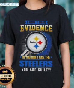 Funny ladies tee with 'I Don't Need Evidence, If You Don't Like the Pittsburgh Steelers, You Are Guilty' slogan.