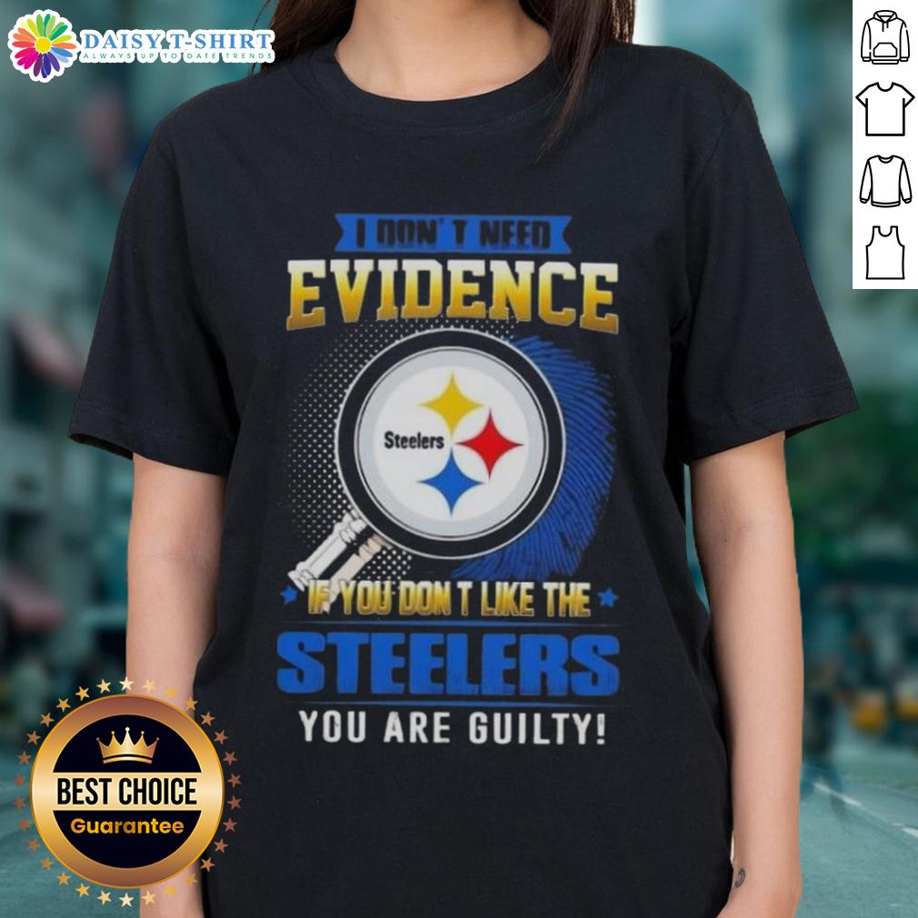 Top I Don't Need Evidence If You Don't Like The Pittsburgh Steelers You Are Guilty Ladies-Tee Funny ladies tee with 'I Don't Need Evidence, If You Don't Like the Pittsburgh Steelers, You Are Guilty' slogan.