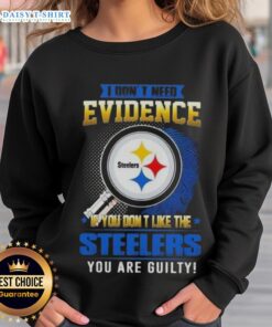 Top I Don't Need Evidence If You Don't Like The Pittsburgh Steelers You're Guilty Sweatshirt in black with bold text.