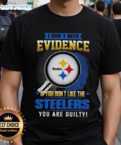 Alt Text: Funny 'I Don't Need Evidence If You Don't Like The Pittsburgh Steelers' T-Shirt design for NFL fans.