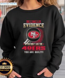 Top 'I Don't Need Evidence If You Don't Like The San Francisco 49ers You Are Guilty' sweatshirt in bold lettering.