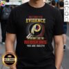 Alt Text: I Don't Need Evidence If You Don't Like The Washington Redskins T-Shirt design featuring bold text and team colors.