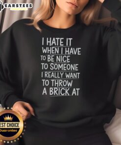 Funny sweatshirt with 'I Hate It When I Have To Be Nice' quote, perfect for expressing frustration and humor.