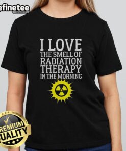 Top I Love The Smell Of Radiation Therapy In The Morning Ladies Tee - Stylish women's shirt celebrating radiation therapy.