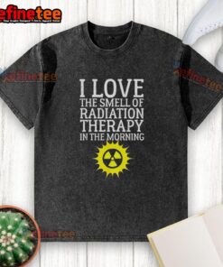 Washed T-shirt with the phrase 'I Love The Smell Of Radiation Therapy In The Morning' displayed prominently.