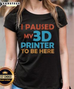 Top I Paused My 3D Printer To Be Here Ladies Tee featuring a witty design for 3D printing enthusiasts.
