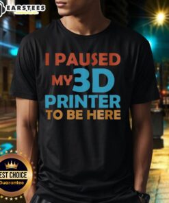 Alt Text: Top I Paused My 3D Printer To Be Here T-Shirt featuring a humorous design for 3D printing enthusiasts.