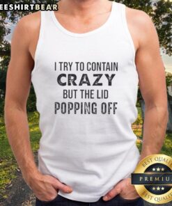 Funny tank top with 'Top I Try To Contain Crazy But The Lid's Popping Off' quote, perfect for casual or humorous outfits.