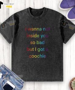 Colorful rainbow text t-shirt featuring 'Top I Wanna Nut Inside You So Bad But I Got A Coochie' design.