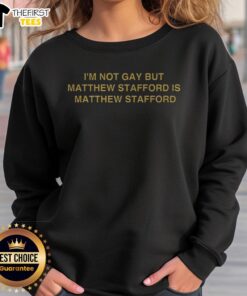 Alt Text: Top I'm Not Gay But Matt Stafford Is sweatshirt featuring bold text and a graphic design, perfect for fans.