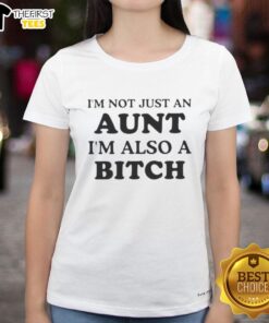 Top I'm Not Just An Aunt I'm Also A Bitch Quote T-Shirt - Image 5