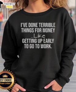 Cozy sweatshirt featuring the phrase 'I've Done Terrible Things for Money' perfect for casual wear and humor lovers.