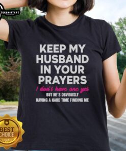 Top Keep My Husband In Your Prayers Ladies Tee - Fun graphic shirt for women, expressing humor about single life.
