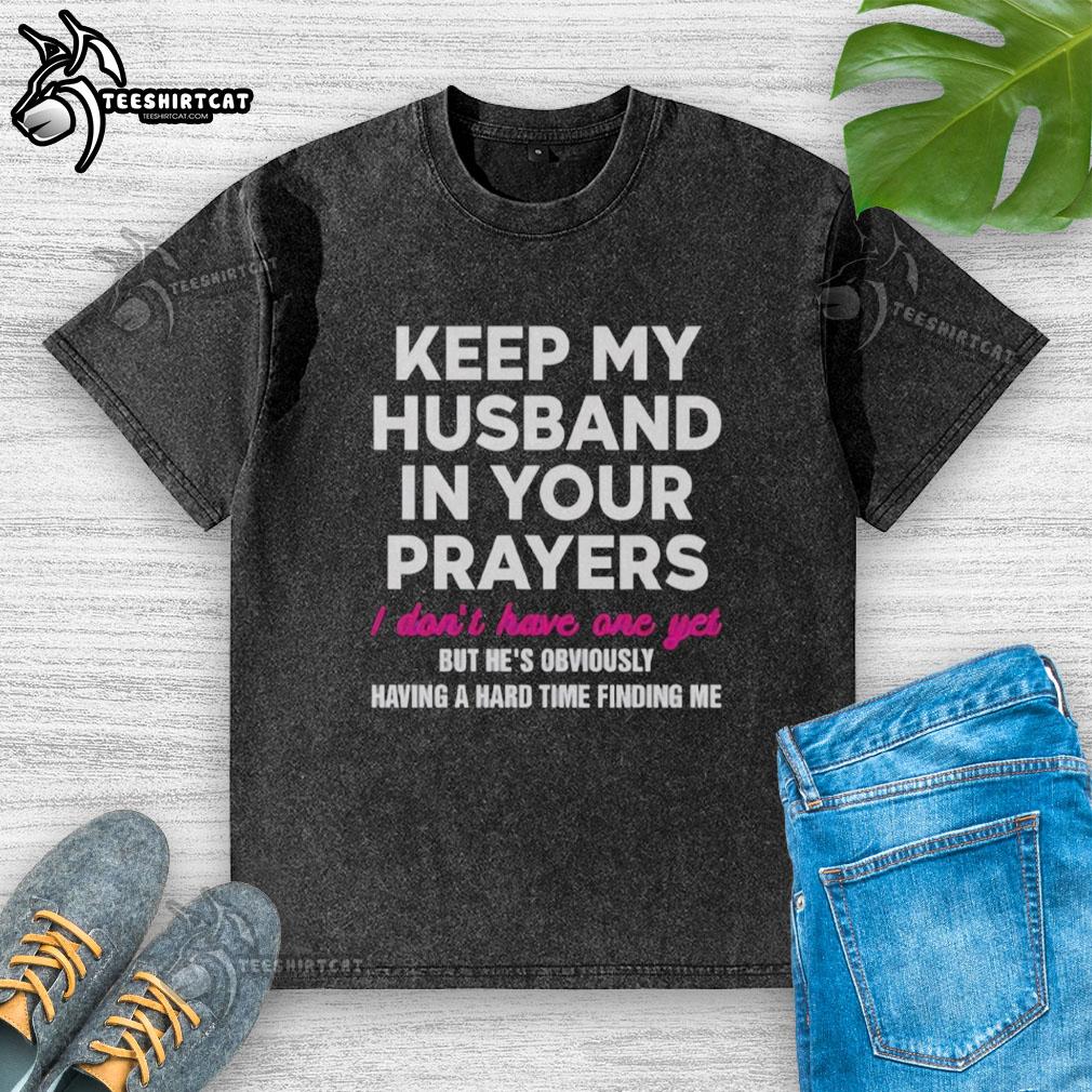 top-keep-my-husband-in-your-prayers-i-dont-have-one-yet-washed-t-shirt Funny 'Keep My Husband In Your Prayers' washed t-shirt design for those without a husband, perfect for casual wear.